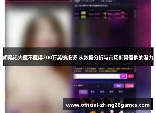 胡桑诺夫值不值得700万英镑投资 从数据分析与市场前景看他的潜力