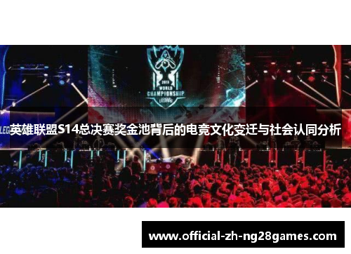 英雄联盟S14总决赛奖金池背后的电竞文化变迁与社会认同分析