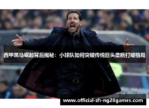 西甲黑马崛起背后揭秘：小球队如何突破传统巨头垄断打破格局