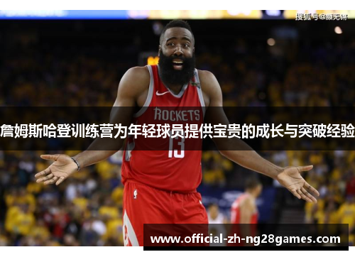 詹姆斯哈登训练营为年轻球员提供宝贵的成长与突破经验