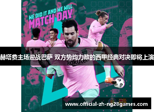 赫塔费主场迎战巴萨 双方势均力敌的西甲经典对决即将上演