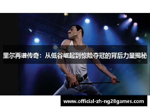 里尔再谱传奇：从低谷崛起到惊险夺冠的背后力量揭秘