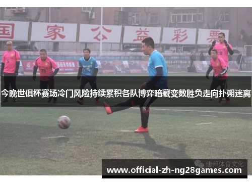 今晚世俱杯赛场冷门风险持续累积各队博弈暗藏变数胜负走向扑朔迷离