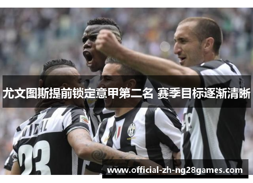 尤文图斯提前锁定意甲第二名 赛季目标逐渐清晰