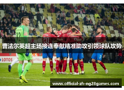 曹法尔英超主场接连奉献精准助攻引领球队攻势