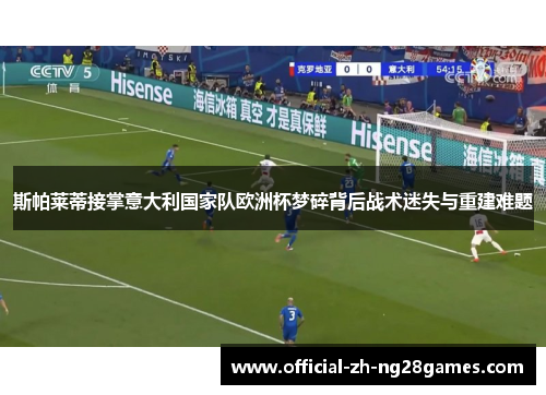 斯帕莱蒂接掌意大利国家队欧洲杯梦碎背后战术迷失与重建难题